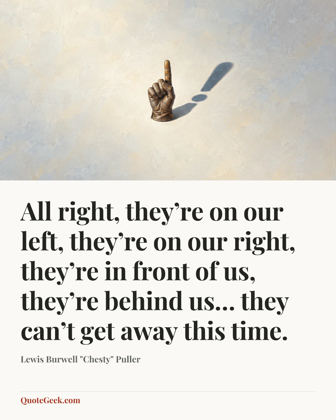 “All right, they’re on our left, they’re on our right, they’re in front of us, they’re behind us… they can’t get away this time.” — Lewis Burwell "Chesty" Puller. Illustrated QuoteGeek card.