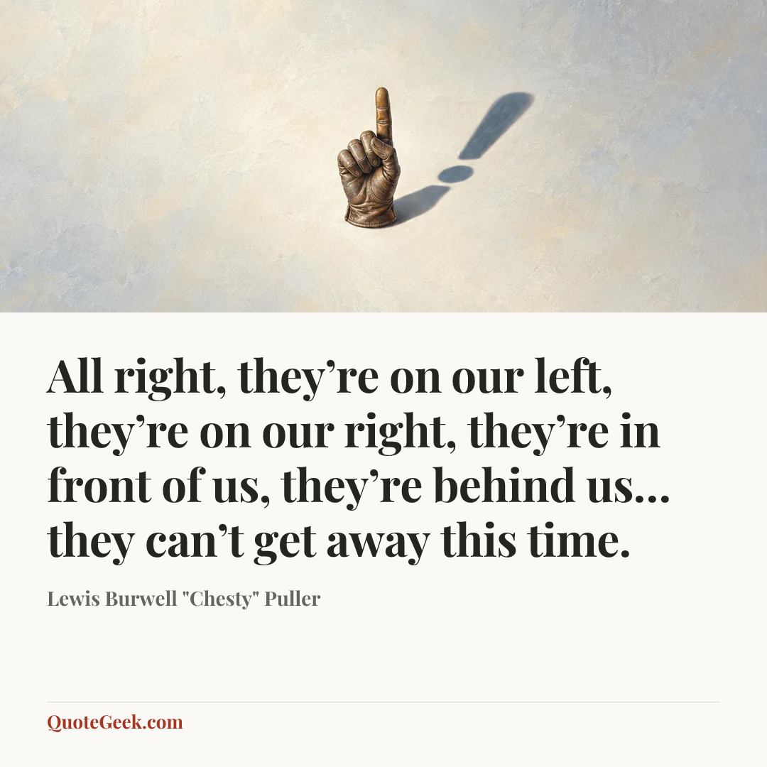 “All right, they’re on our left, they’re on our right, they’re in front of us, they’re behind us… they can’t get away this time.” — Lewis Burwell "Chesty" Puller. Illustrated QuoteGeek card.
