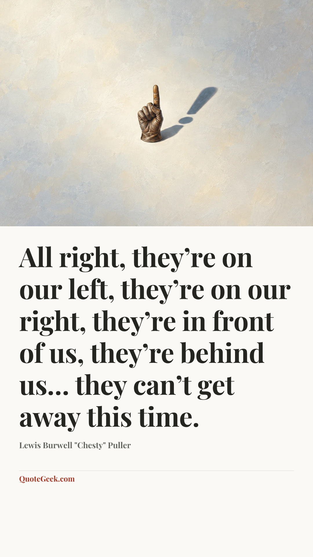 “All right, they’re on our left, they’re on our right, they’re in front of us, they’re behind us… they can’t get away this time.” — Lewis Burwell "Chesty" Puller. Illustrated QuoteGeek card.