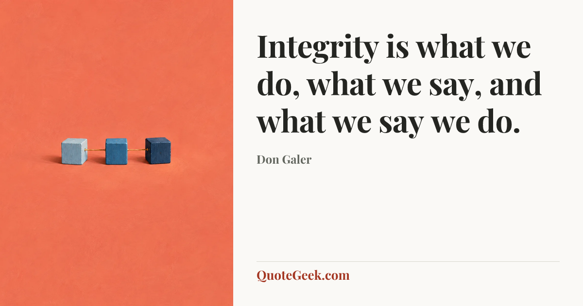 “Integrity is what we do, what we say, and what we say we do.” — Don Galer. Illustrated QuoteGeek card.
