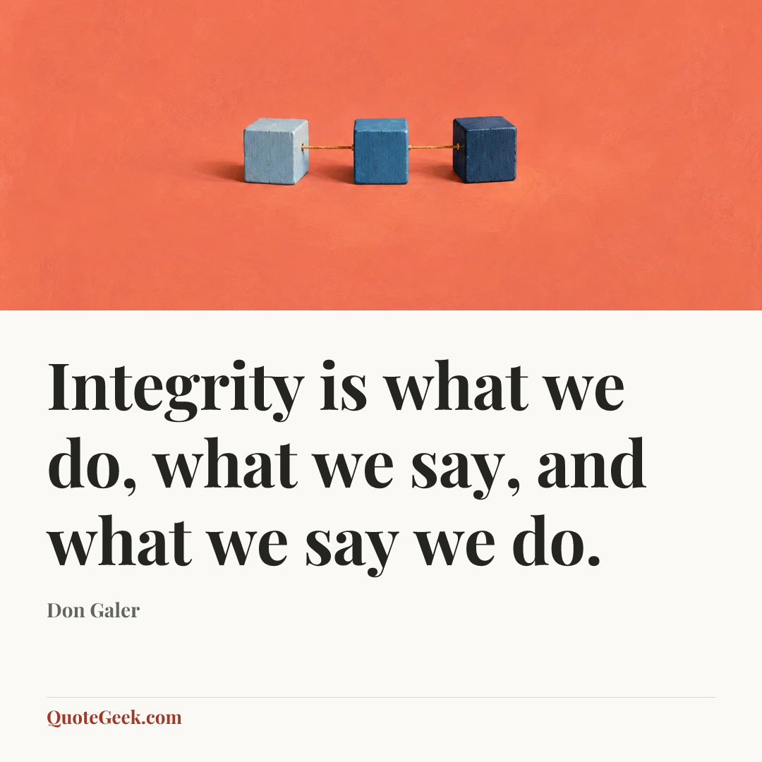 “Integrity is what we do, what we say, and what we say we do.” — Don Galer. Illustrated QuoteGeek card.