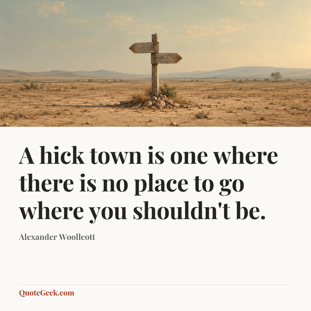 “A hick town is one where there is no place to go where you shouldn't be.” — Alexander Woollcott. Illustrated QuoteGeek card.