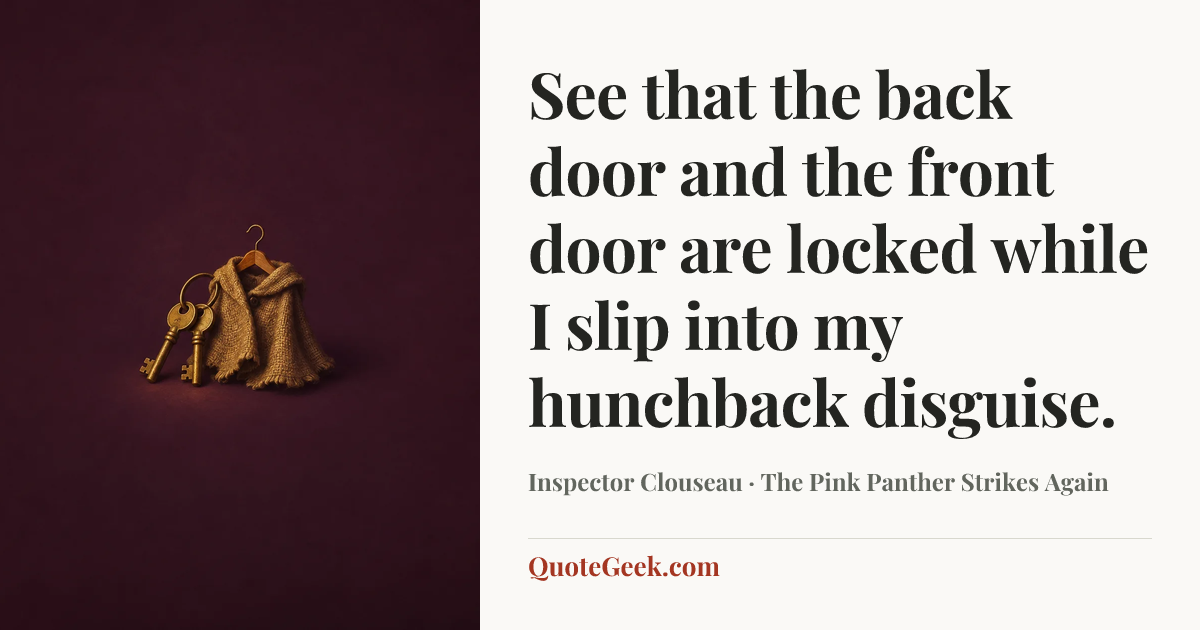 “See that the back door and the front door are locked while I slip into my hunchback disguise.” — Inspector Clouseau · The Pink Panther Strikes Again. Illustrated QuoteGeek card.