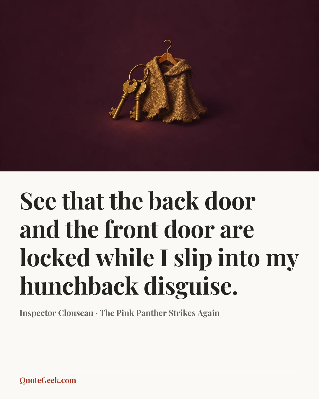 “See that the back door and the front door are locked while I slip into my hunchback disguise.” — Inspector Clouseau · The Pink Panther Strikes Again. Illustrated QuoteGeek card.