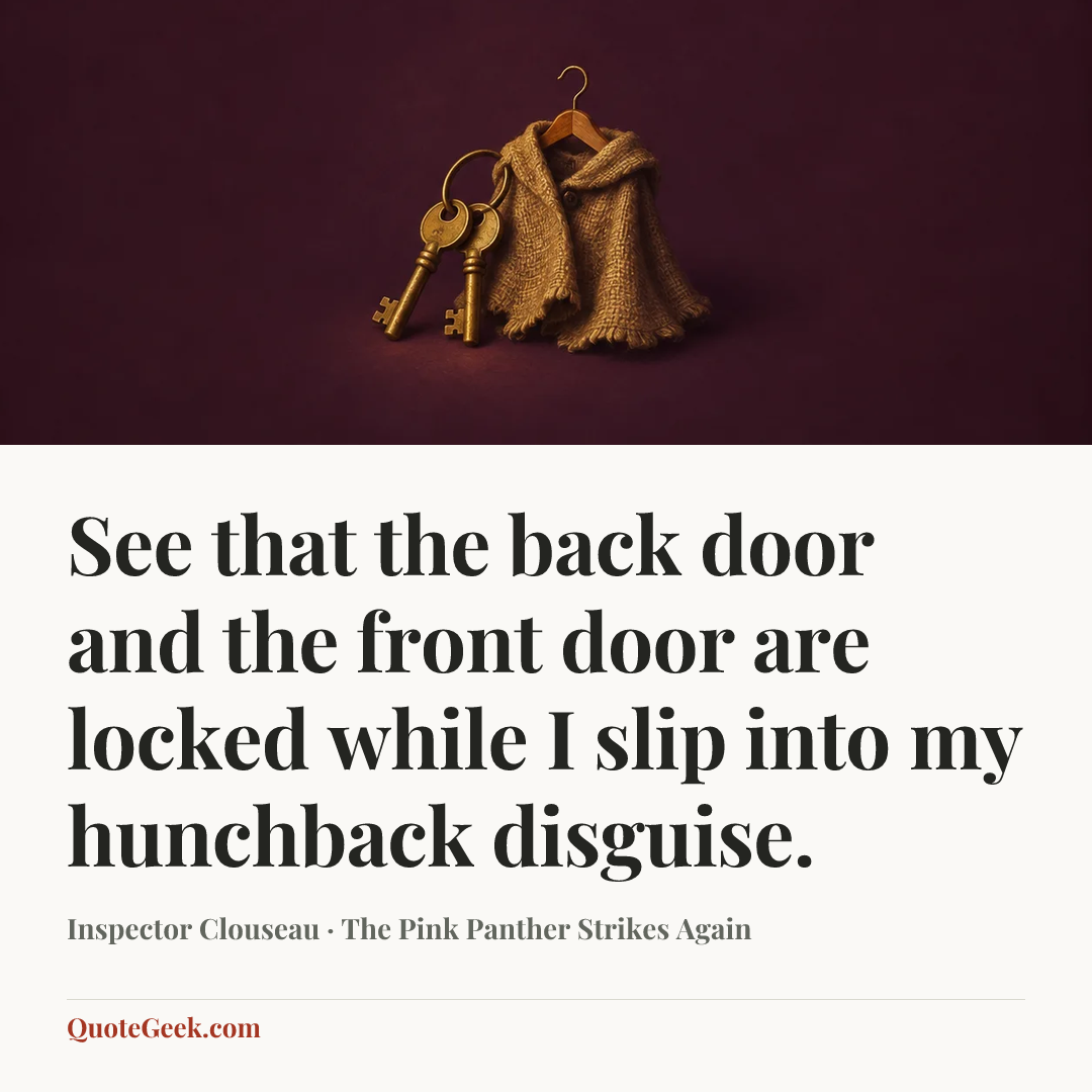“See that the back door and the front door are locked while I slip into my hunchback disguise.” — Inspector Clouseau · The Pink Panther Strikes Again. Illustrated QuoteGeek card.