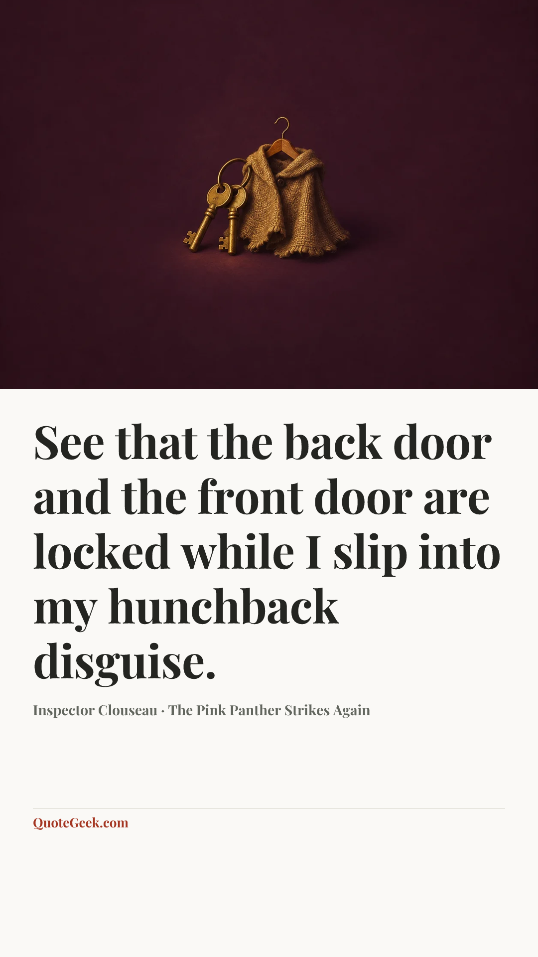 “See that the back door and the front door are locked while I slip into my hunchback disguise.” — Inspector Clouseau · The Pink Panther Strikes Again. Illustrated QuoteGeek card.