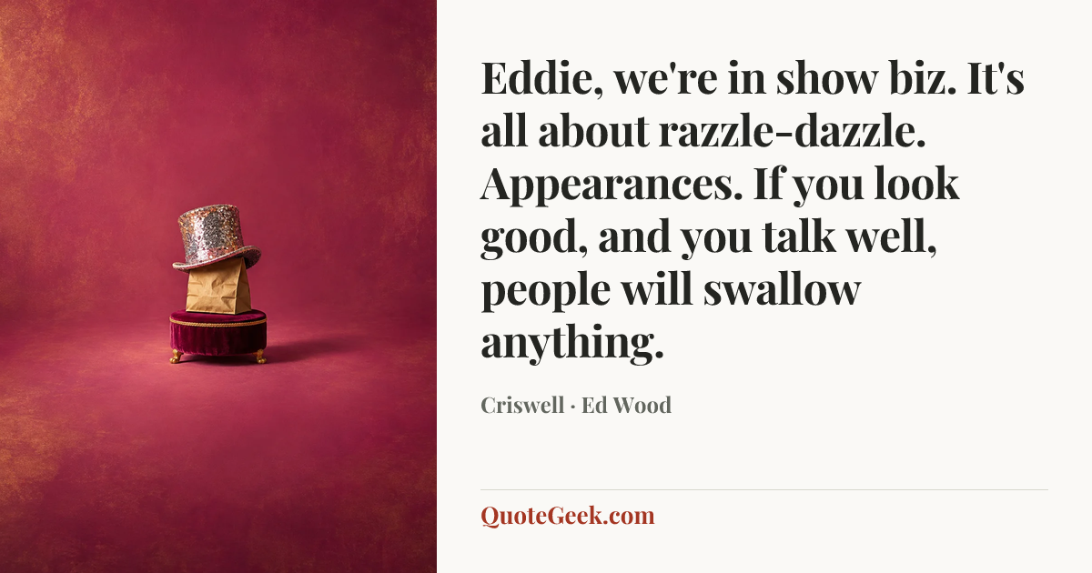 “Eddie, we're in show biz. It's all about razzle-dazzle. Appearances. If you look good, and you talk well, people will swallow anything.” — Criswell · Ed Wood. Illustrated QuoteGeek card.