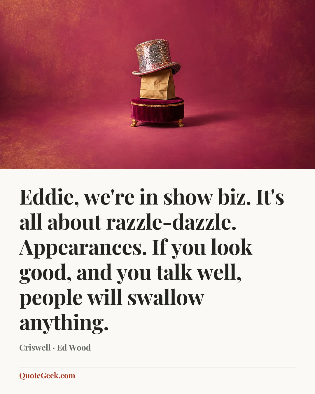 “Eddie, we're in show biz. It's all about razzle-dazzle. Appearances. If you look good, and you talk well, people will swallow anything.” — Criswell · Ed Wood. Illustrated QuoteGeek card.