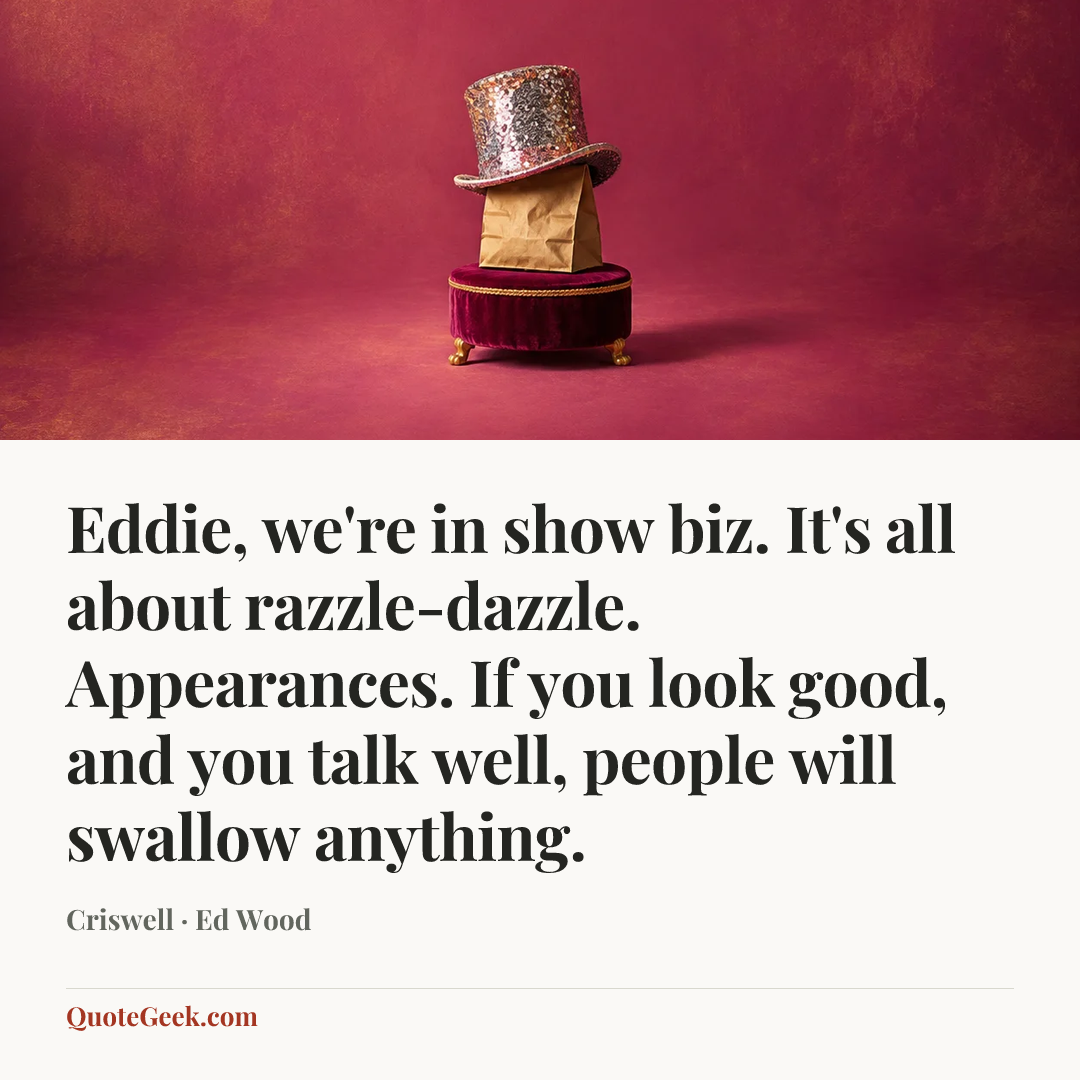 “Eddie, we're in show biz. It's all about razzle-dazzle. Appearances. If you look good, and you talk well, people will swallow anything.” — Criswell · Ed Wood. Illustrated QuoteGeek card.