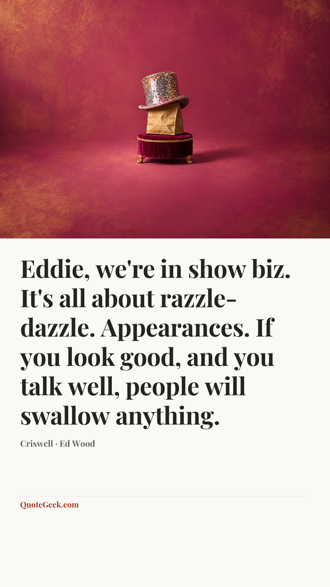 “Eddie, we're in show biz. It's all about razzle-dazzle. Appearances. If you look good, and you talk well, people will swallow anything.” — Criswell · Ed Wood. Illustrated QuoteGeek card.