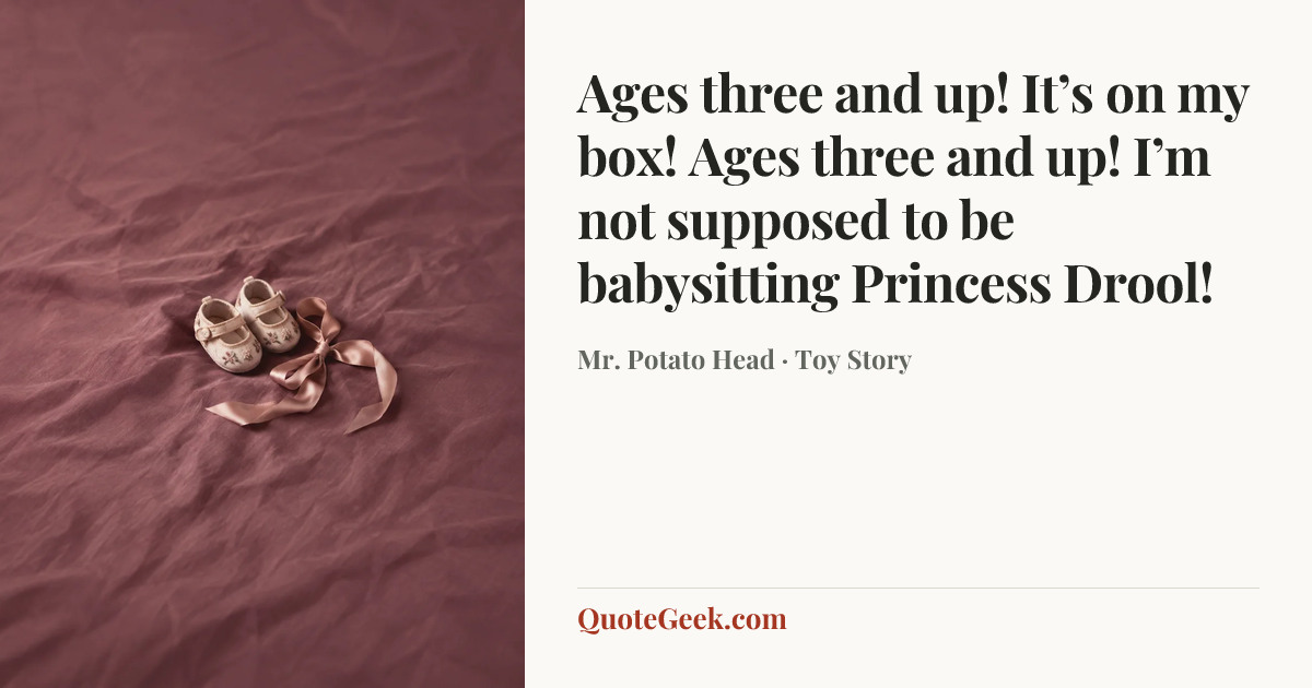 “Ages three and up! It’s on my box! Ages three and up! I’m not supposed to be babysitting Princess Drool!” — Mr. Potato Head · Toy Story. Illustrated QuoteGeek card.