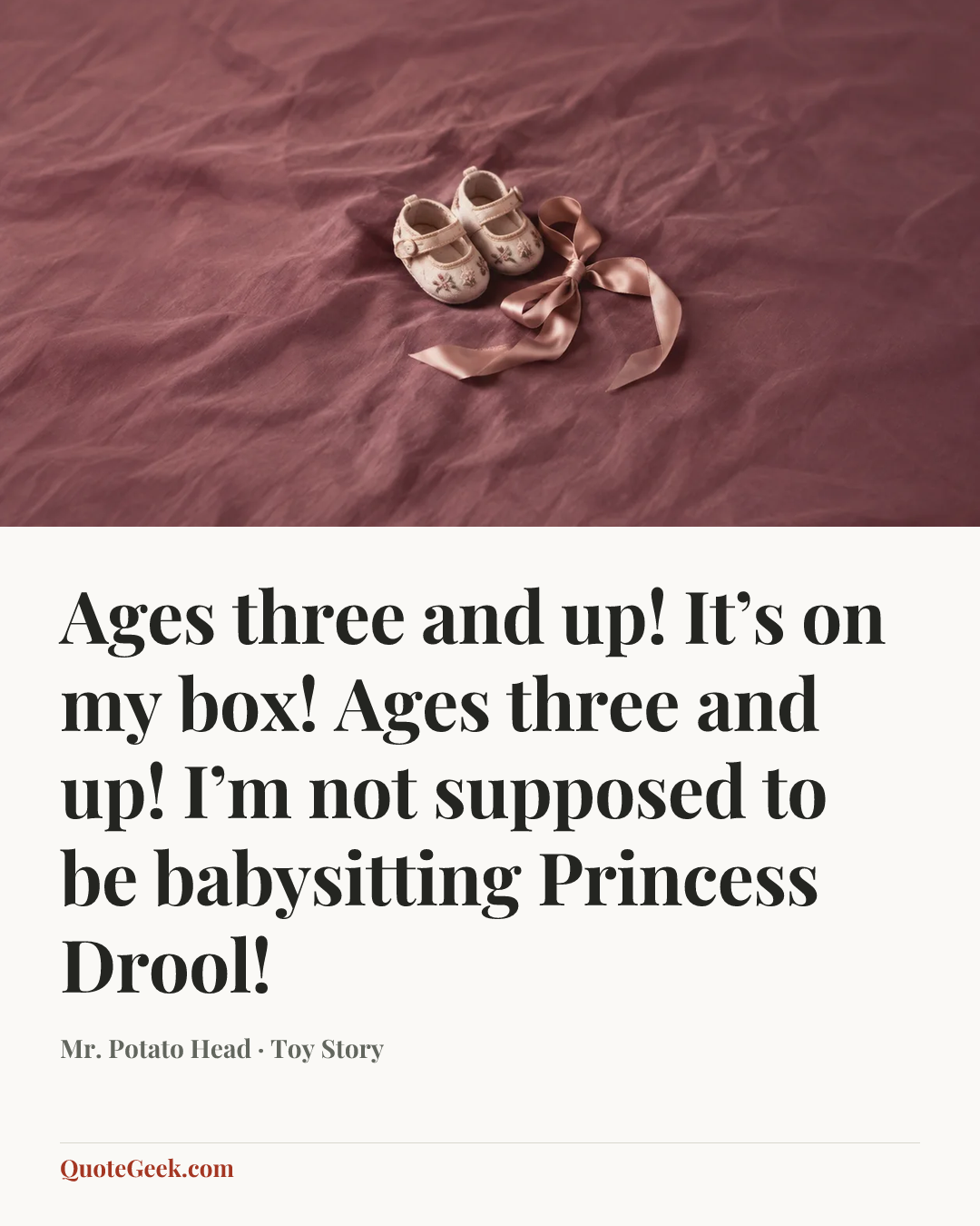 “Ages three and up! It’s on my box! Ages three and up! I’m not supposed to be babysitting Princess Drool!” — Mr. Potato Head · Toy Story. Illustrated QuoteGeek card.