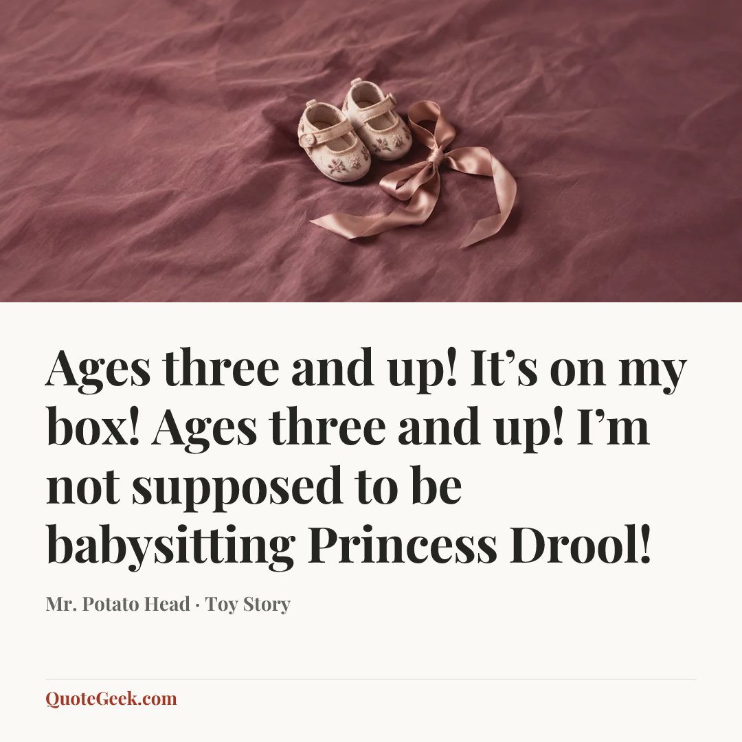 “Ages three and up! It’s on my box! Ages three and up! I’m not supposed to be babysitting Princess Drool!” — Mr. Potato Head · Toy Story. Illustrated QuoteGeek card.