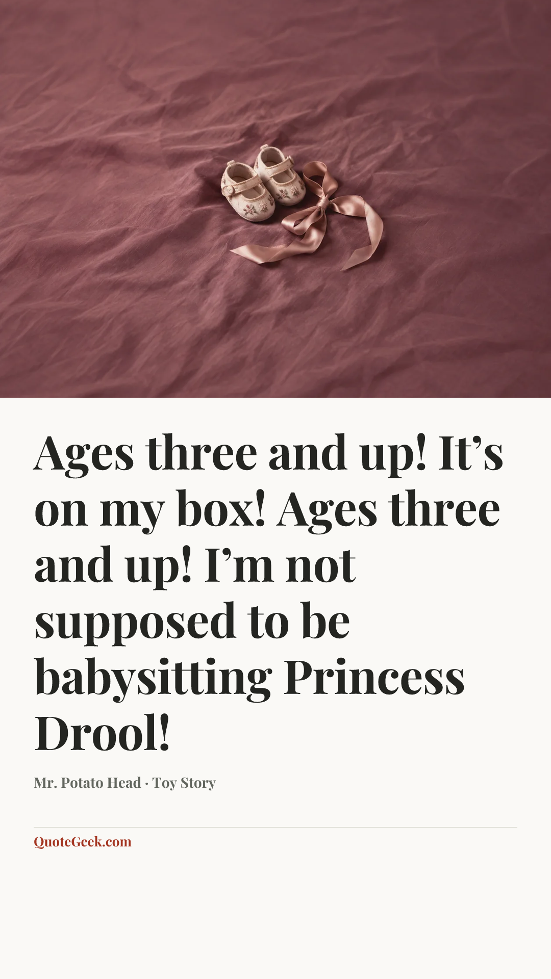 “Ages three and up! It’s on my box! Ages three and up! I’m not supposed to be babysitting Princess Drool!” — Mr. Potato Head · Toy Story. Illustrated QuoteGeek card.