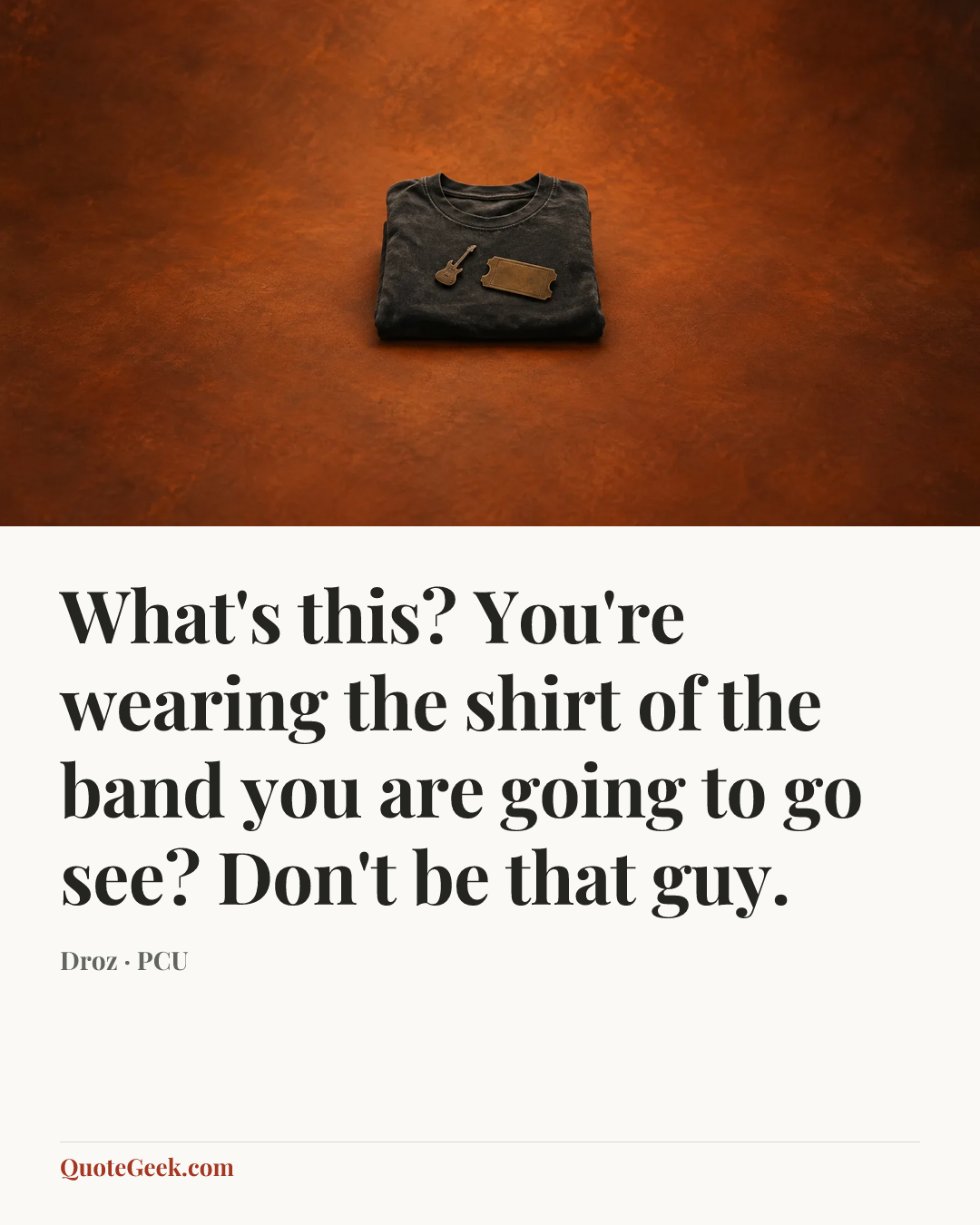 “What's this? You're wearing the shirt of the band you are going to go see? Don't be that guy.” — Droz · PCU. Illustrated QuoteGeek card.