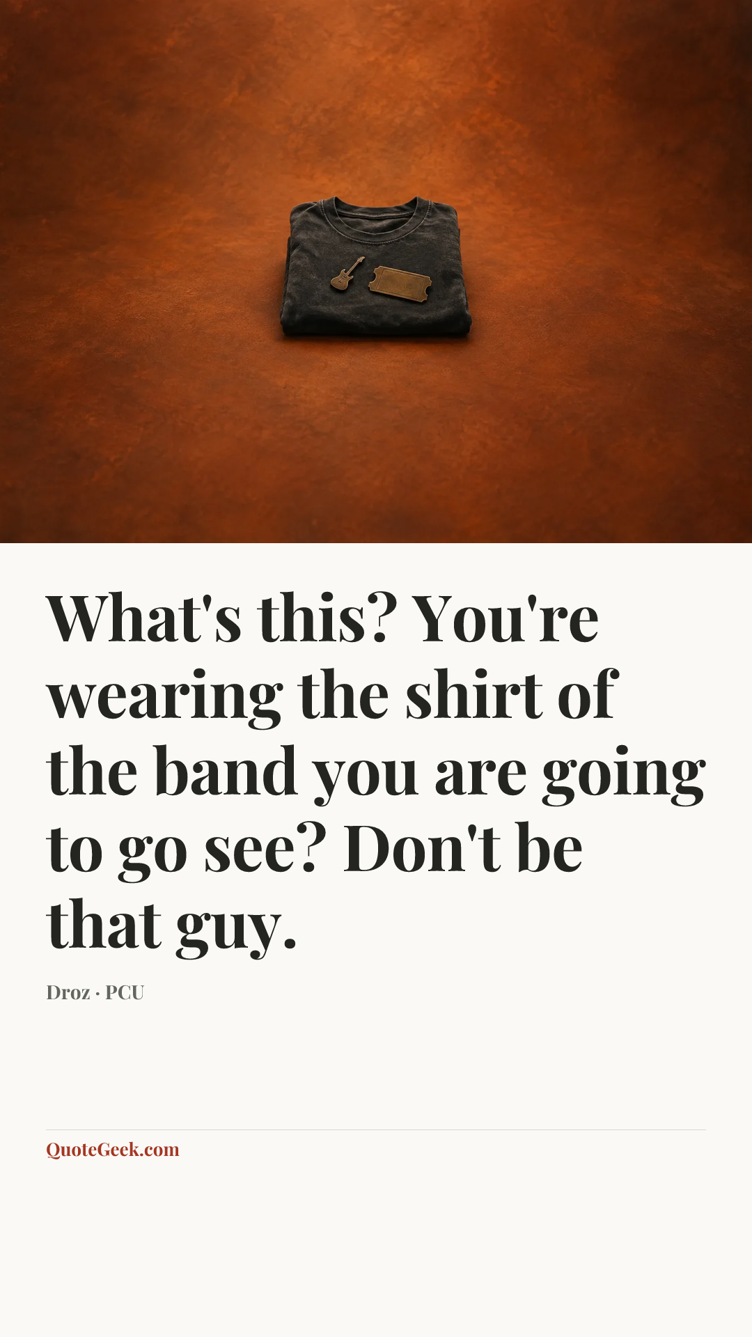 “What's this? You're wearing the shirt of the band you are going to go see? Don't be that guy.” — Droz · PCU. Illustrated QuoteGeek card.