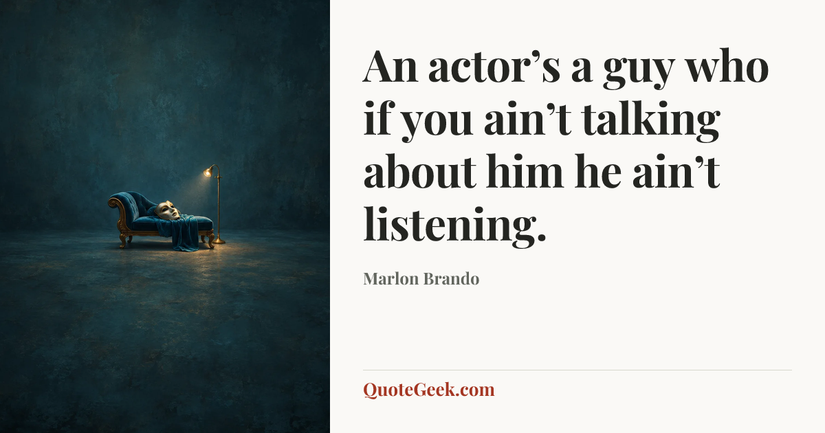 “An actor’s a guy who if you ain’t talking about him he ain’t listening.” — Marlon Brando. Illustrated QuoteGeek card.