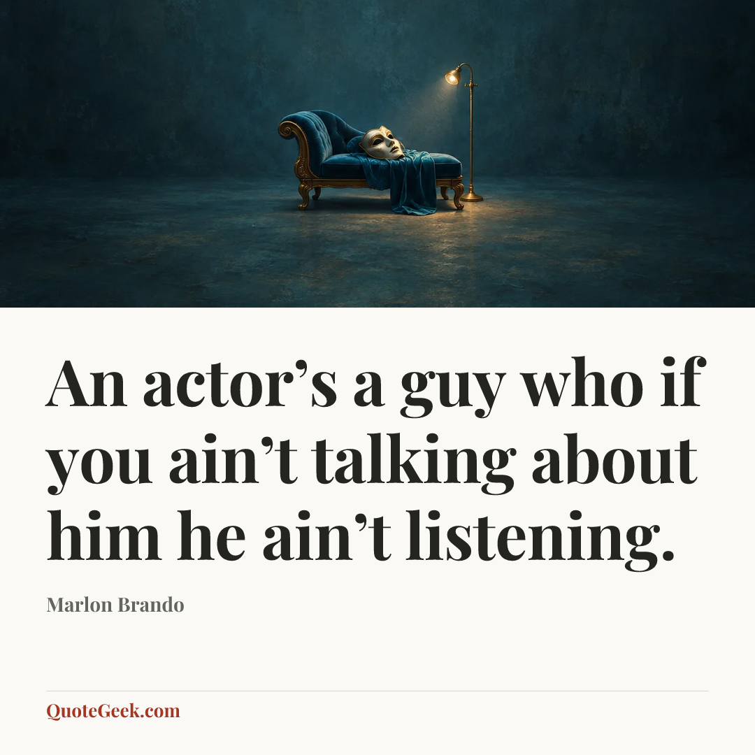 “An actor’s a guy who if you ain’t talking about him he ain’t listening.” — Marlon Brando. Illustrated QuoteGeek card.