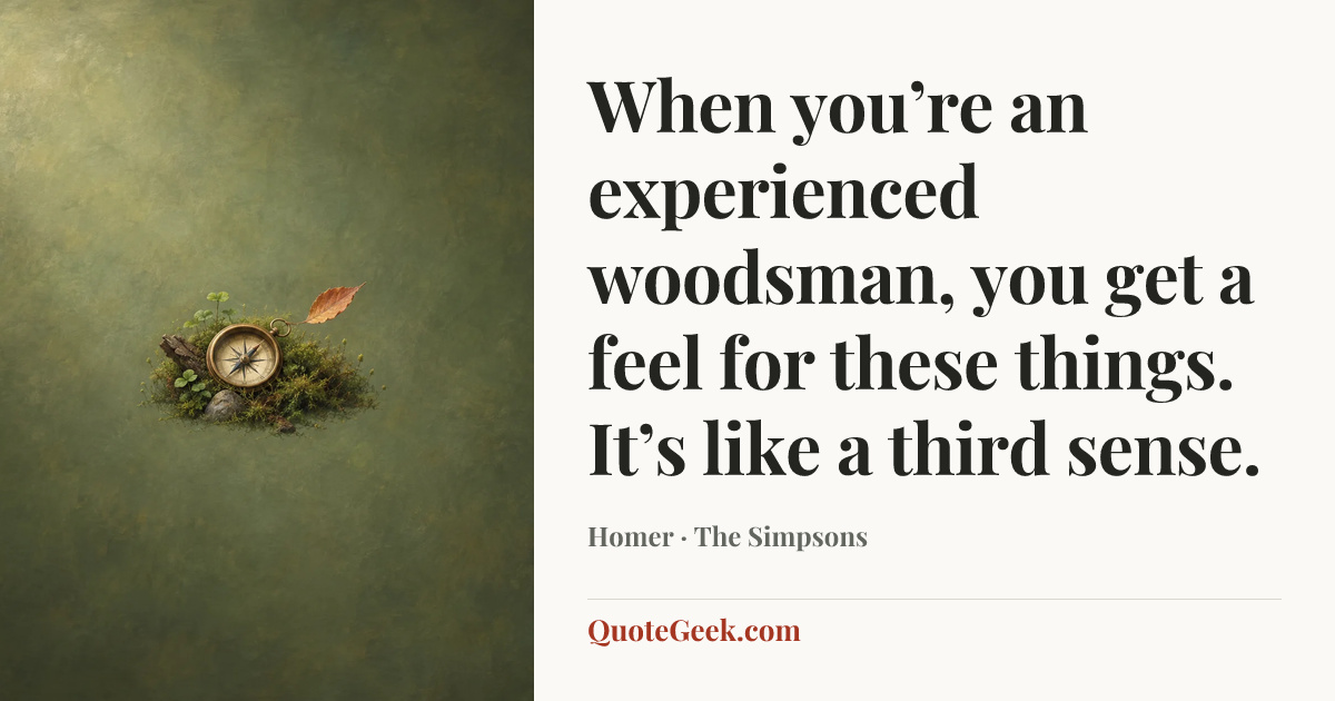 “When you’re an experienced woodsman, you get a feel for these things. It’s like a third sense.” — Homer · The Simpsons. Illustrated QuoteGeek card.