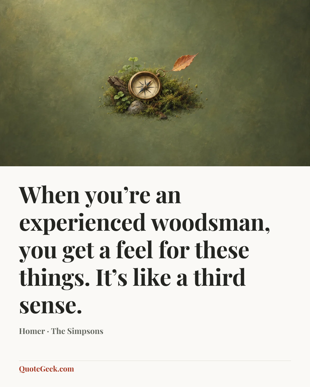 “When you’re an experienced woodsman, you get a feel for these things. It’s like a third sense.” — Homer · The Simpsons. Illustrated QuoteGeek card.