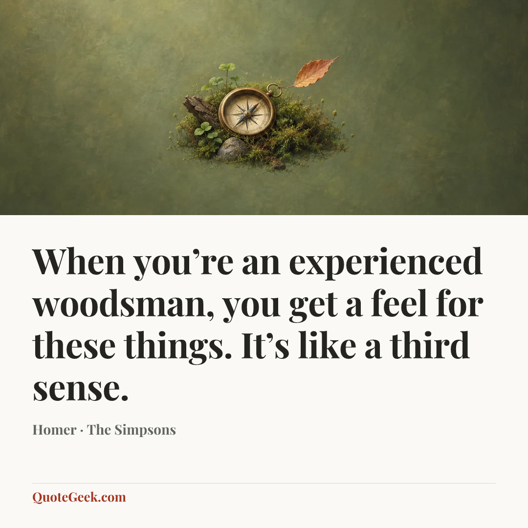 “When you’re an experienced woodsman, you get a feel for these things. It’s like a third sense.” — Homer · The Simpsons. Illustrated QuoteGeek card.