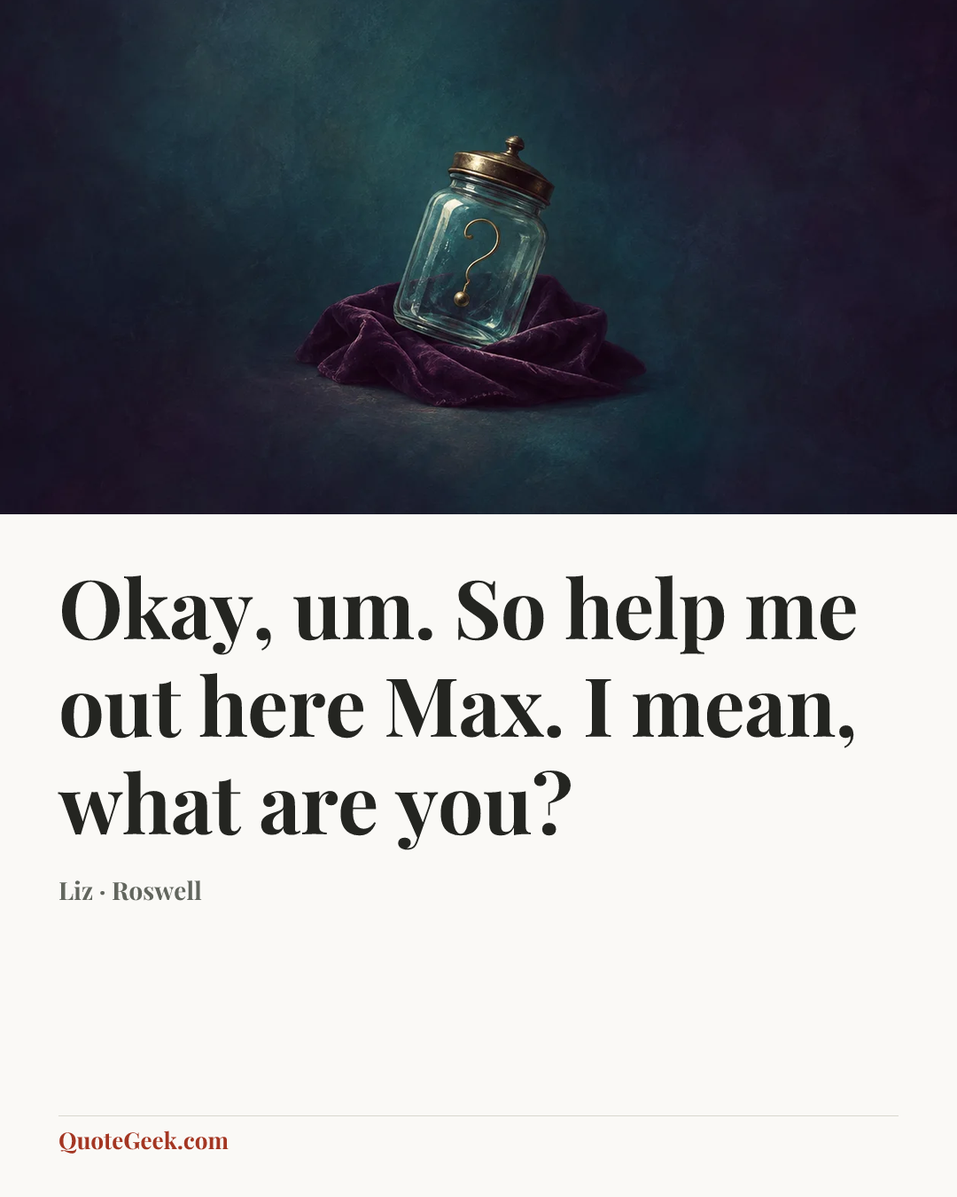 “Okay, um. So help me out here Max. I mean, what are you?” — Liz · Roswell. Illustrated QuoteGeek card.
