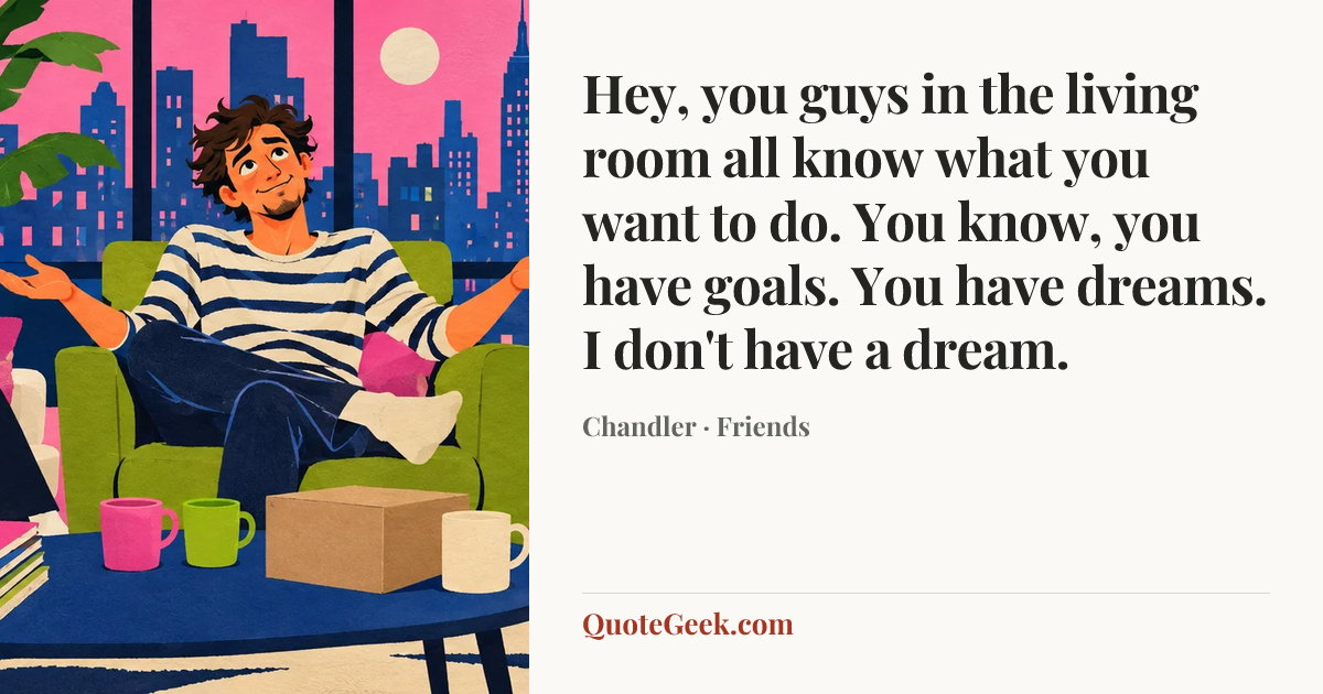 “Hey, you guys in the living room all know what you want to do. You know, you have goals. You have dreams. I don't have a dream.” — Chandler · Friends. Illustrated QuoteGeek card.