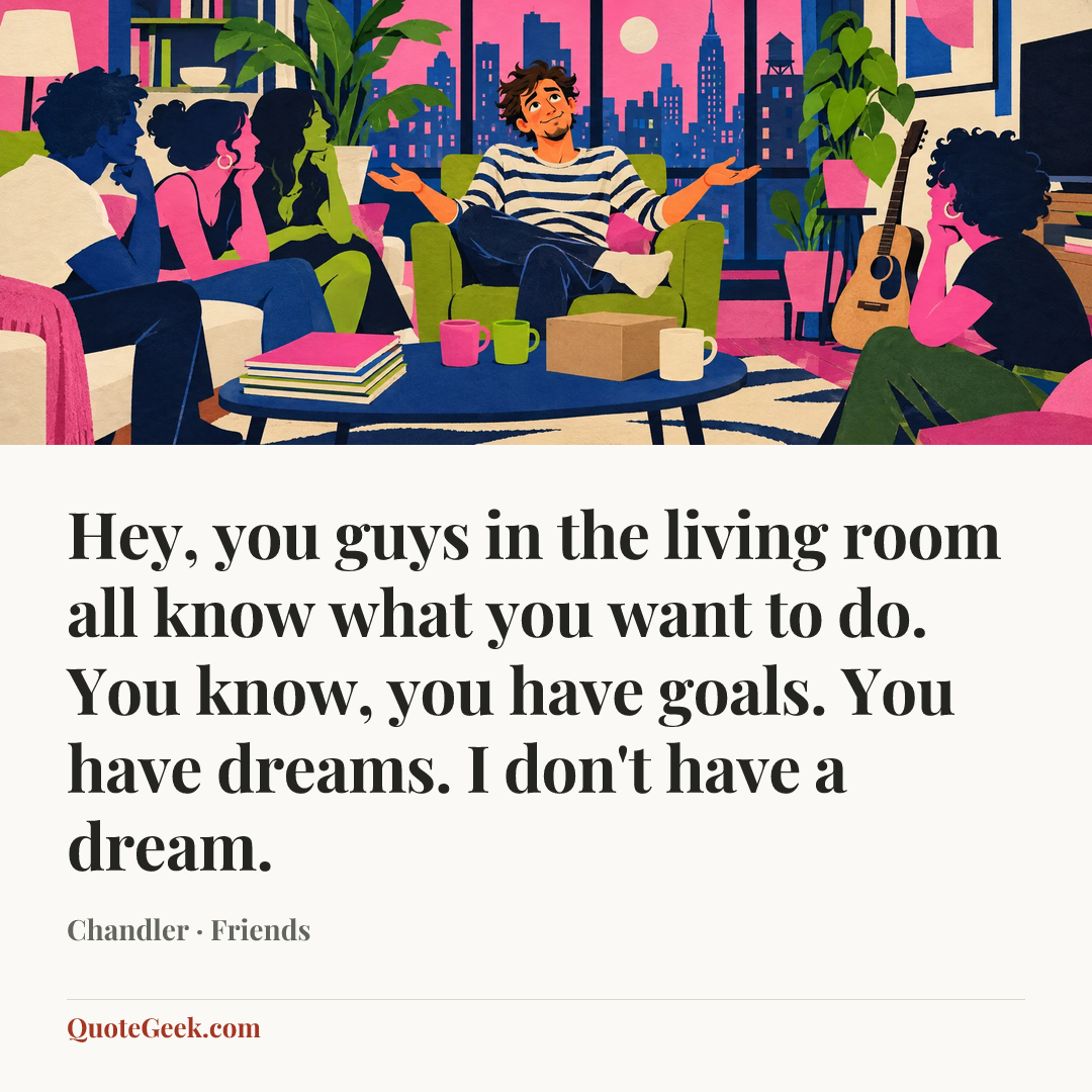 “Hey, you guys in the living room all know what you want to do. You know, you have goals. You have dreams. I don't have a dream.” — Chandler · Friends. Illustrated QuoteGeek card.