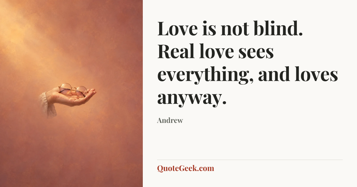 “Love is not blind. Real love sees everything, and loves anyway.” — Andrew. Illustrated QuoteGeek card.