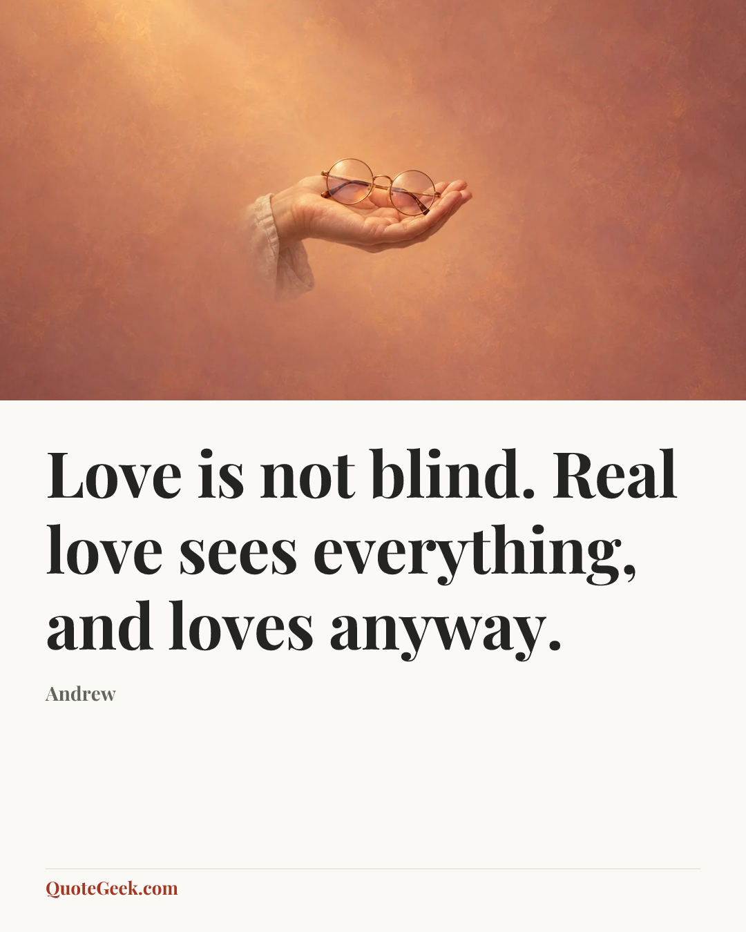 “Love is not blind. Real love sees everything, and loves anyway.” — Andrew. Illustrated QuoteGeek card.