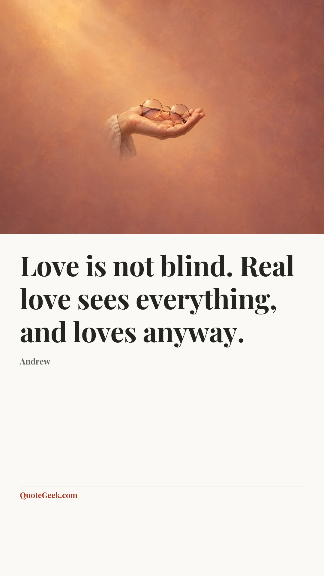 “Love is not blind. Real love sees everything, and loves anyway.” — Andrew. Illustrated QuoteGeek card.