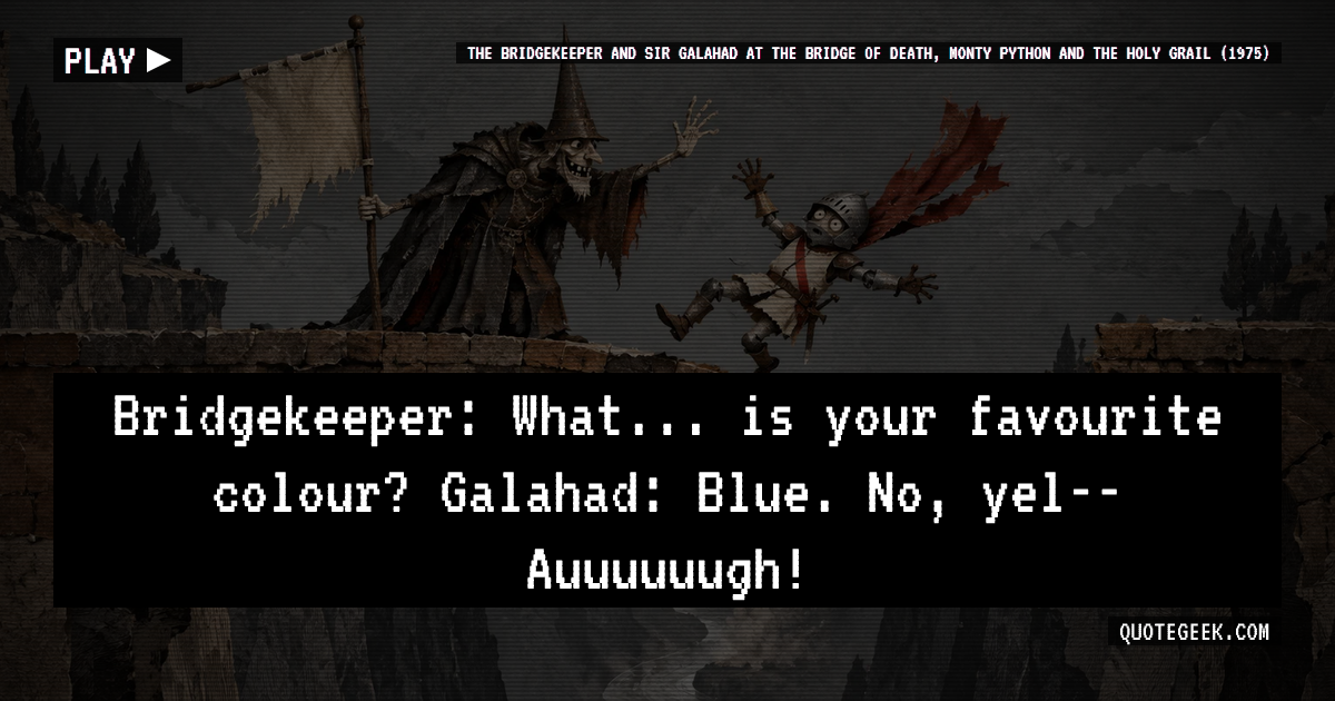 “Bridgekeeper: What... is your favourite colour?
Galahad: Blue. No, yel-- Auuuuuugh!” — The Bridgekeeper and Sir Galahad at the Bridge of Death, Monty Python and the Holy Grail (1975) · Monty Python and the Holy Grail. Illustrated QuoteGeek card.