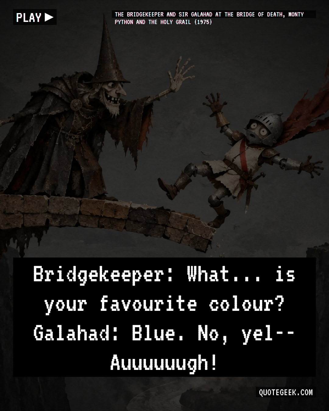 “Bridgekeeper: What... is your favourite colour?
Galahad: Blue. No, yel-- Auuuuuugh!” — The Bridgekeeper and Sir Galahad at the Bridge of Death, Monty Python and the Holy Grail (1975) · Monty Python and the Holy Grail. Illustrated QuoteGeek card.