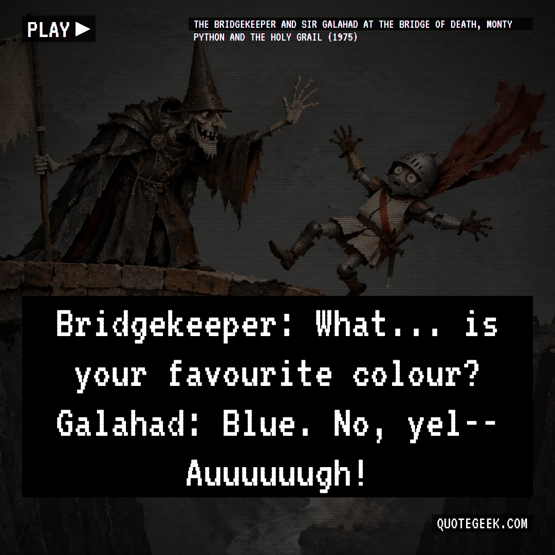 “Bridgekeeper: What... is your favourite colour?
Galahad: Blue. No, yel-- Auuuuuugh!” — The Bridgekeeper and Sir Galahad at the Bridge of Death, Monty Python and the Holy Grail (1975) · Monty Python and the Holy Grail. Illustrated QuoteGeek card.