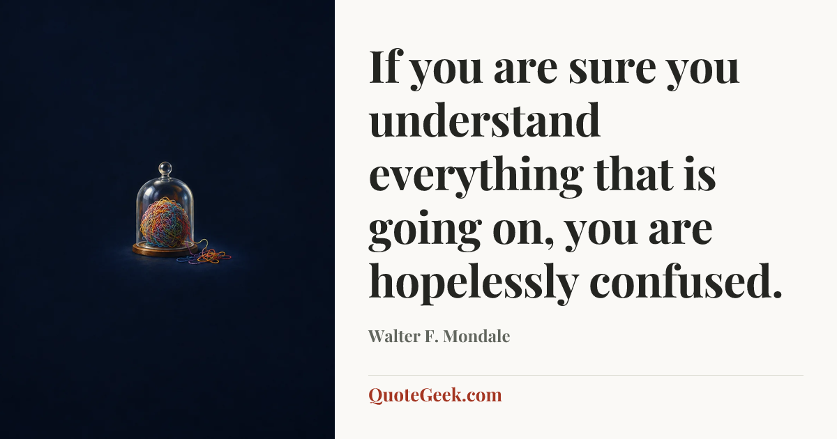 “If you are sure you understand everything that is going on, you are hopelessly confused.” — Walter F. Mondale. Illustrated QuoteGeek card.