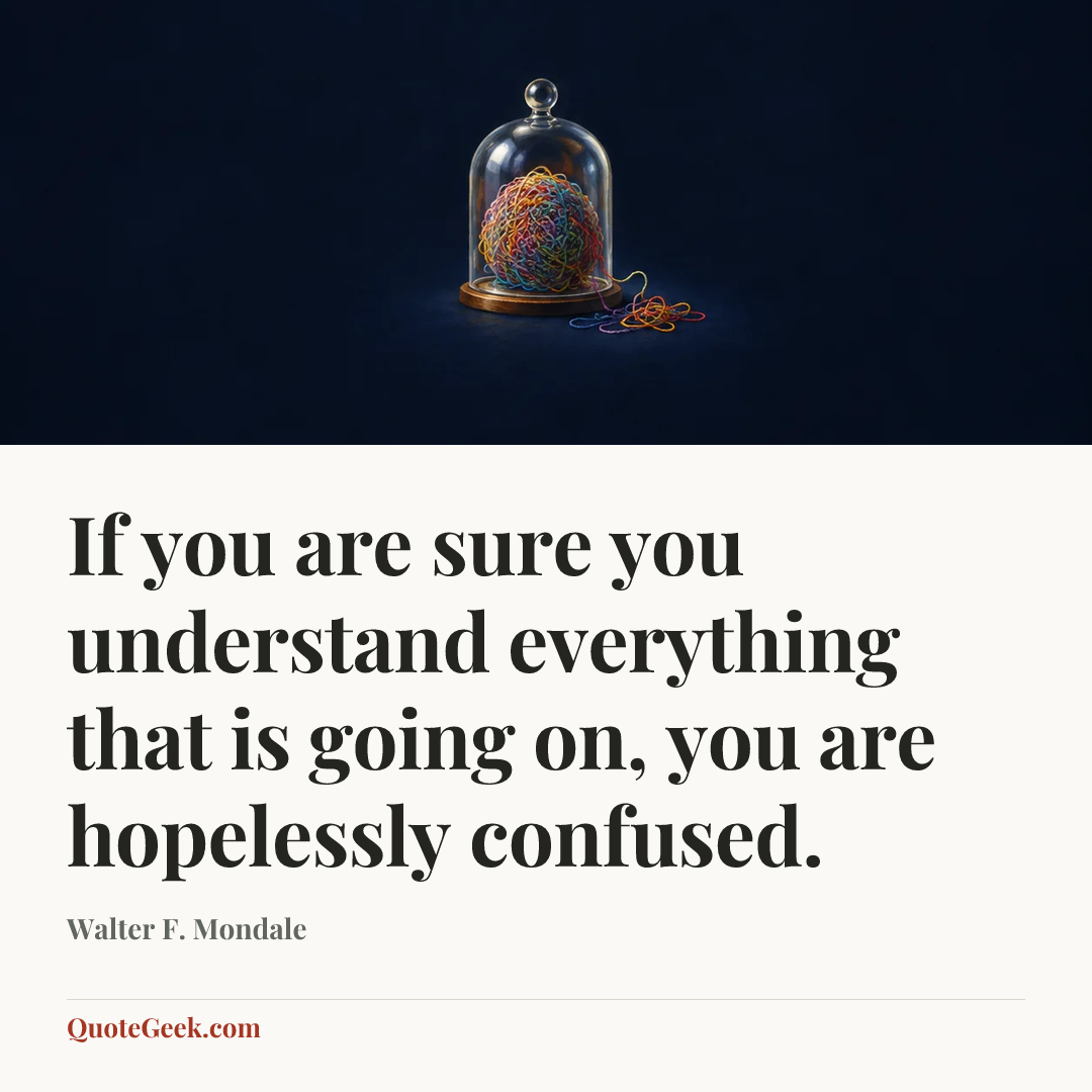 “If you are sure you understand everything that is going on, you are hopelessly confused.” — Walter F. Mondale. Illustrated QuoteGeek card.