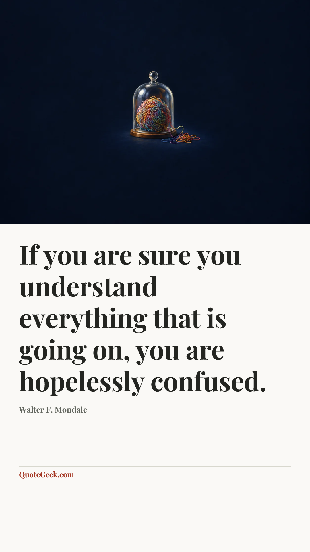 “If you are sure you understand everything that is going on, you are hopelessly confused.” — Walter F. Mondale. Illustrated QuoteGeek card.