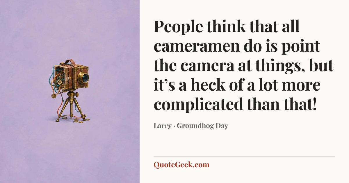 “People think that all cameramen do is point the camera at things, but it’s a heck of a lot more complicated than that!” — Larry · Groundhog Day. Illustrated QuoteGeek card.
