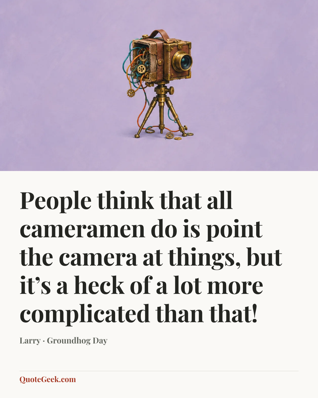 “People think that all cameramen do is point the camera at things, but it’s a heck of a lot more complicated than that!” — Larry · Groundhog Day. Illustrated QuoteGeek card.