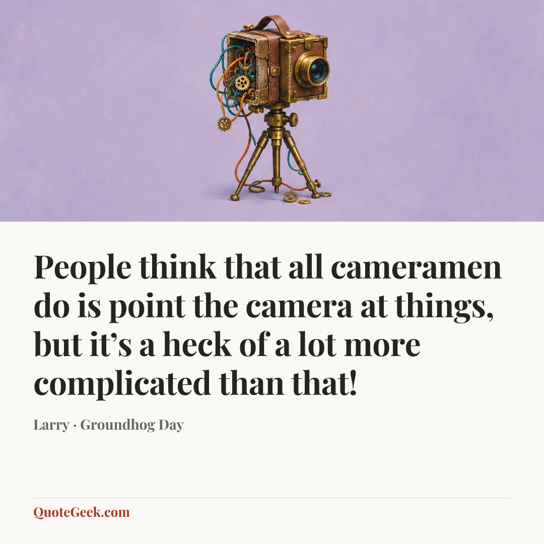 “People think that all cameramen do is point the camera at things, but it’s a heck of a lot more complicated than that!” — Larry · Groundhog Day. Illustrated QuoteGeek card.
