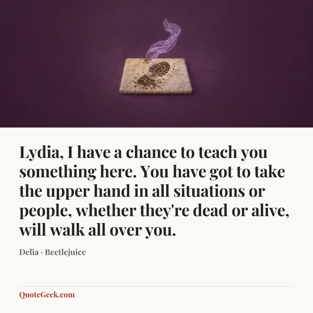 “Lydia, I have a chance to teach you something here. You have got to take the upper hand in all situations or people, whether they're dead or alive, will walk all over you.” — Delia · Beetlejuice. Illustrated QuoteGeek card.