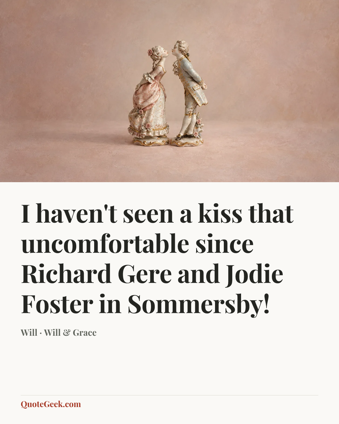 “I haven't seen a kiss that uncomfortable since Richard Gere and Jodie Foster in Sommersby!” — Will · Will & Grace. Illustrated QuoteGeek card.