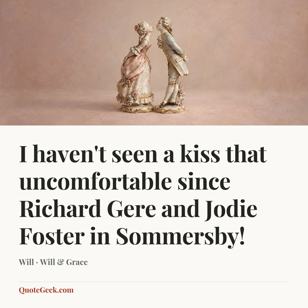 “I haven't seen a kiss that uncomfortable since Richard Gere and Jodie Foster in Sommersby!” — Will · Will & Grace. Illustrated QuoteGeek card.