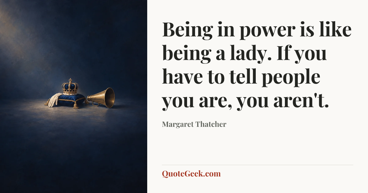 “Being in power is like being a lady. If you have to tell people you are, you aren't.” — Margaret Thatcher. Illustrated QuoteGeek card.