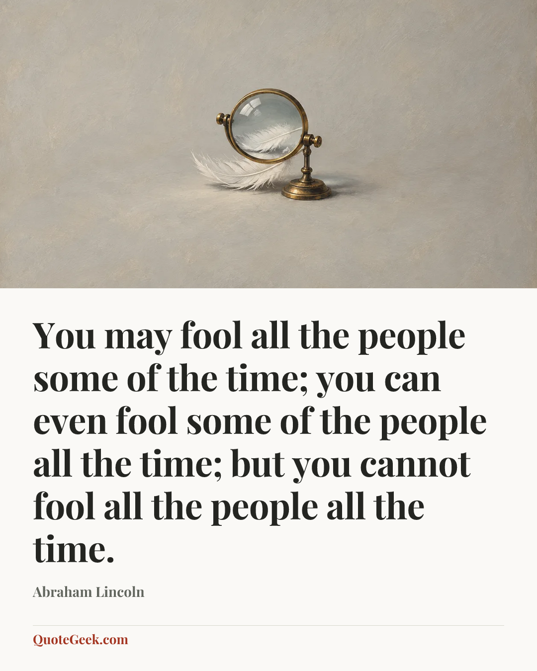 “You may fool all the people some of the time; you can even fool some of the people all the time; but you cannot fool all the people all the time.” — Abraham Lincoln. Illustrated QuoteGeek card.