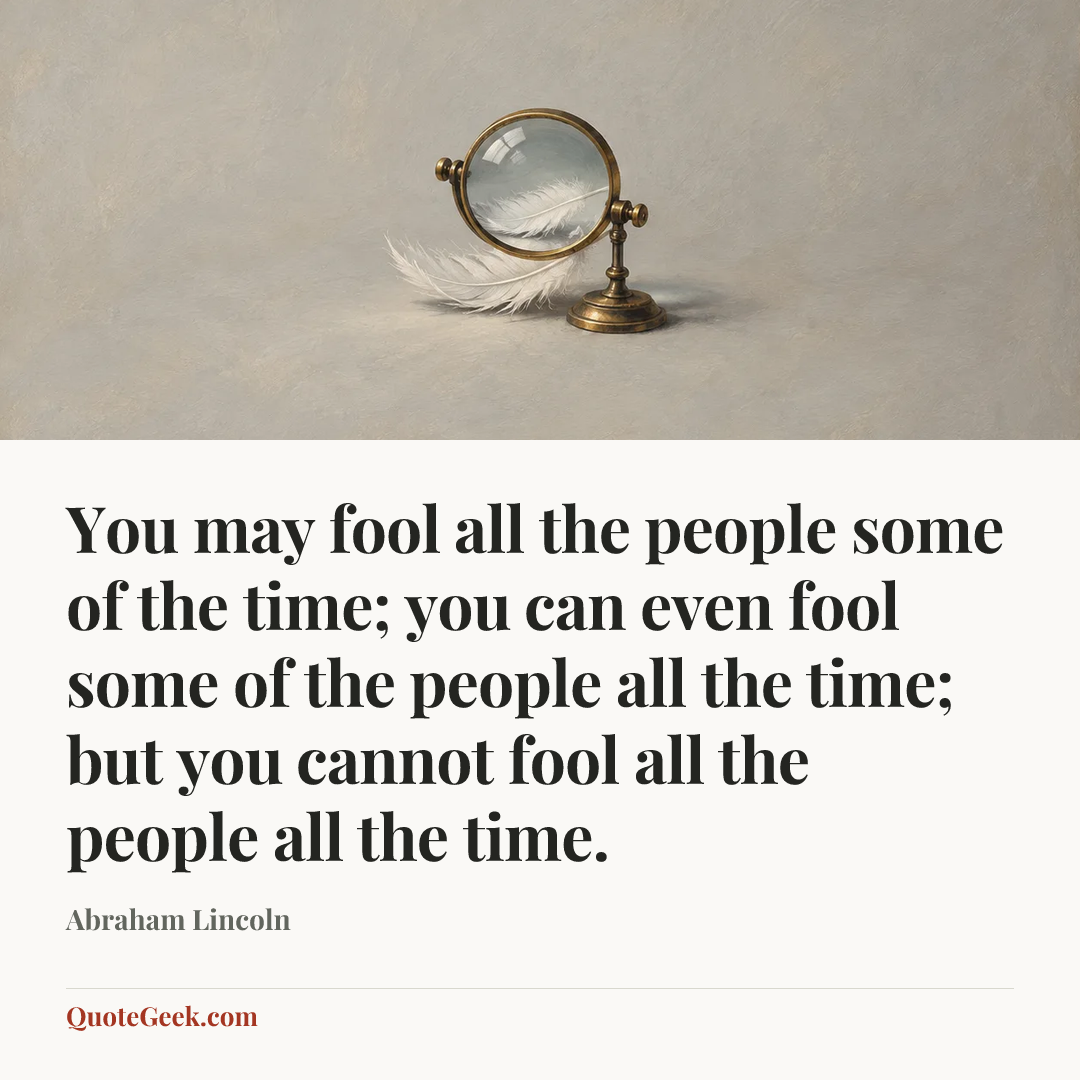 “You may fool all the people some of the time; you can even fool some of the people all the time; but you cannot fool all the people all the time.” — Abraham Lincoln. Illustrated QuoteGeek card.