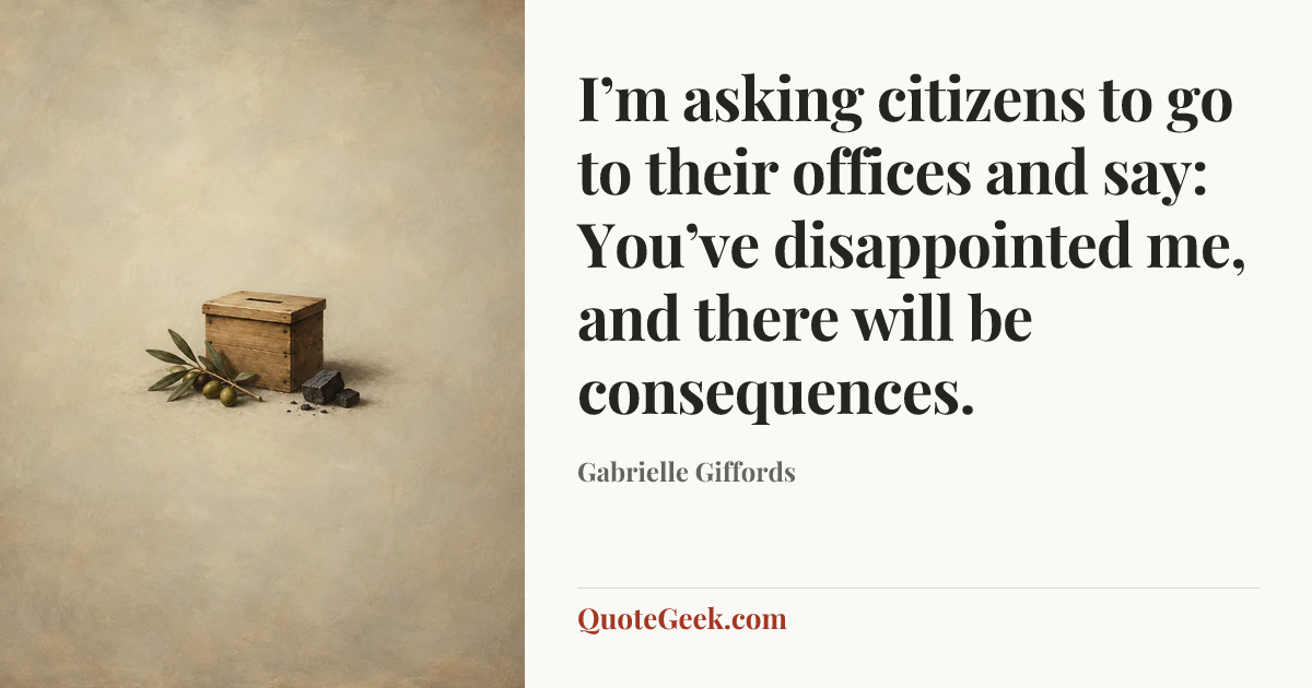 “I’m asking citizens to go to their offices and say: You’ve disappointed me, and there will be consequences.” — Gabrielle Giffords. Illustrated QuoteGeek card.