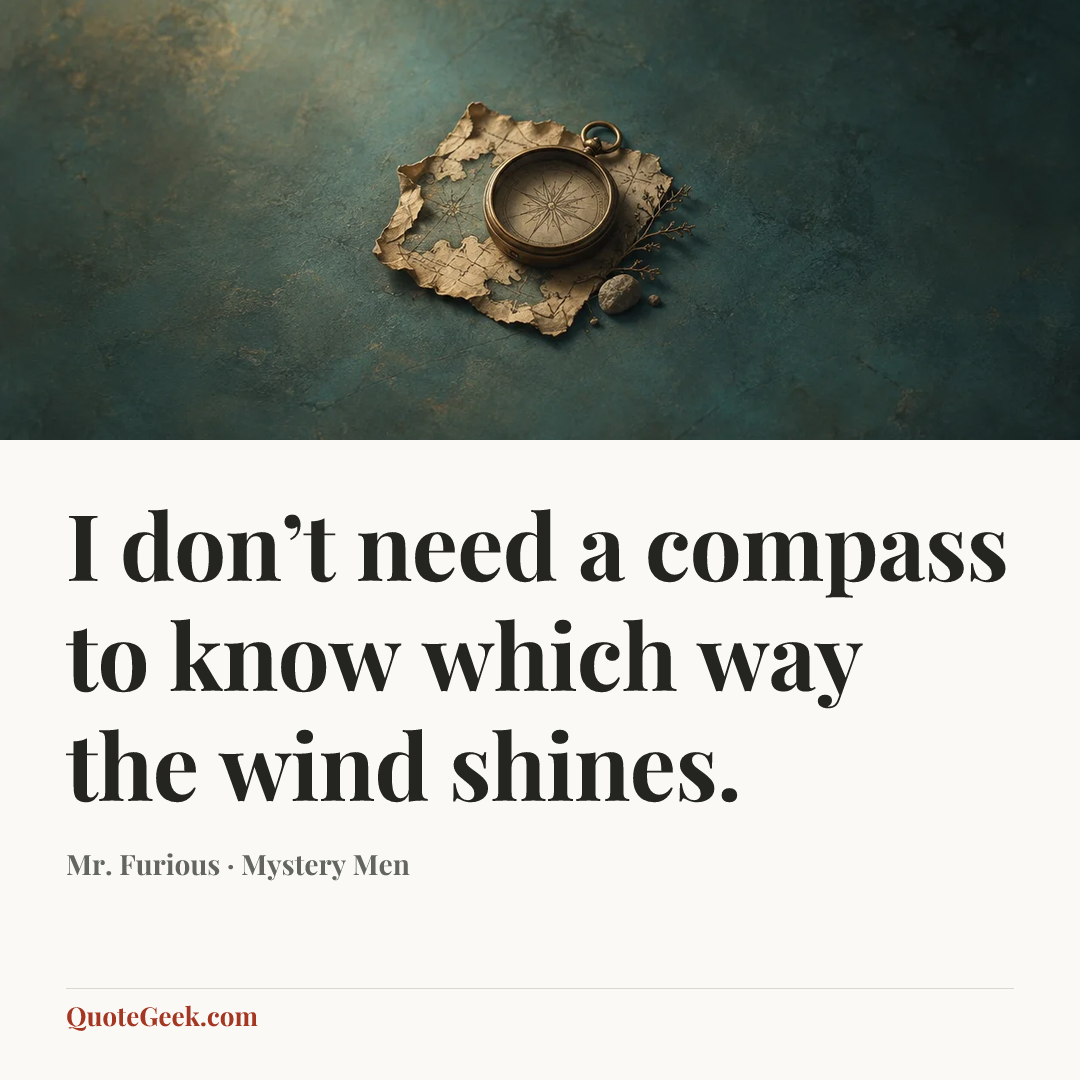 “I don’t need a compass to know which way the wind shines.” — Mr. Furious · Mystery Men. Illustrated QuoteGeek card.