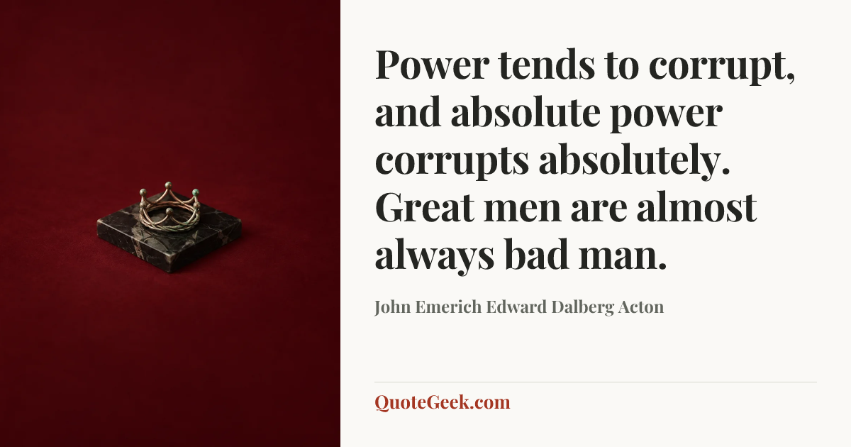 “Power tends to corrupt, and absolute power corrupts absolutely. Great men are almost always bad man.” — John Emerich Edward Dalberg Acton. Illustrated QuoteGeek card.