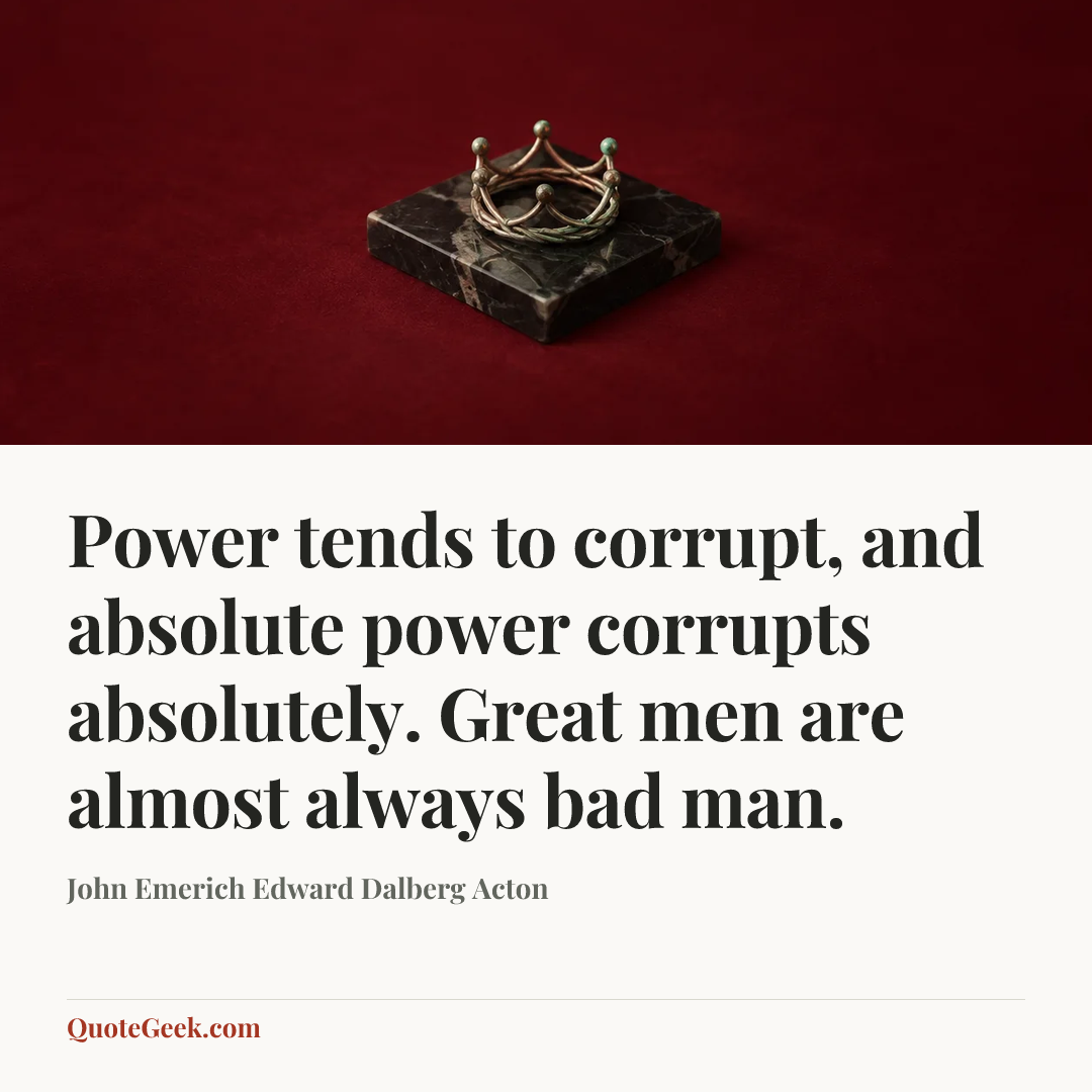 “Power tends to corrupt, and absolute power corrupts absolutely. Great men are almost always bad man.” — John Emerich Edward Dalberg Acton. Illustrated QuoteGeek card.